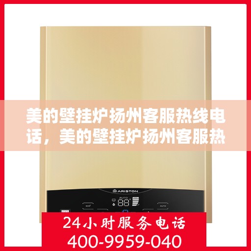 美的壁挂炉扬州客服热线电话，美的壁挂炉扬州客服热线——专业售后支持，温暖您的生活
