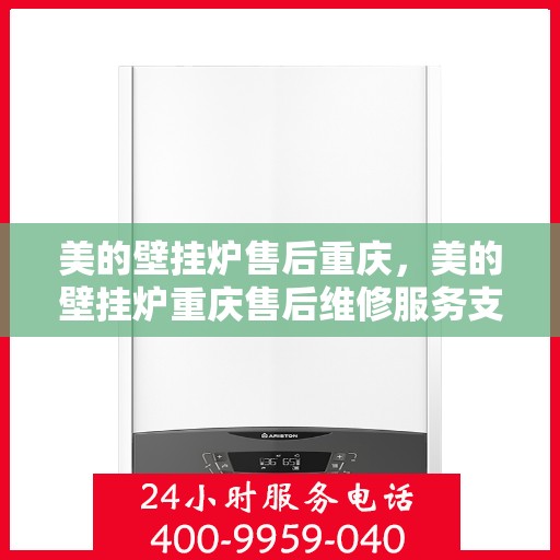 美的壁挂炉售后重庆，美的壁挂炉重庆售后维修服务支持