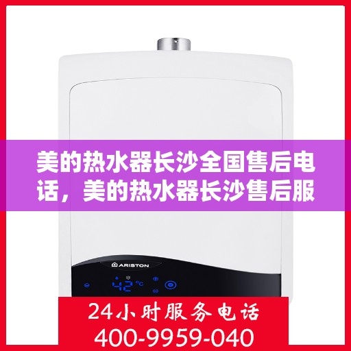 美的热水器长沙全国售后电话，美的热水器长沙售后服务中心联系电话