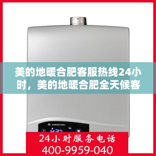 美的地暖合肥客服热线24小时，美的地暖合肥全天候客服热线，温暖服务不打烊