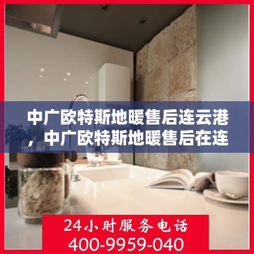 中广欧特斯地暖售后连云港，中广欧特斯地暖售后在连云港的专业服务之旅