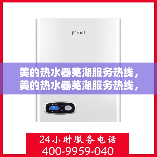 美的热水器芜湖服务热线，美的热水器芜湖服务热线，专业售后支持，贴心服务就在身边