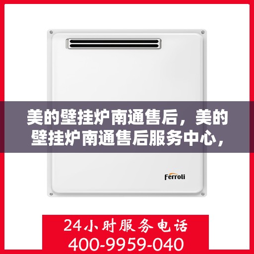 美的壁挂炉南通售后，美的壁挂炉南通售后服务中心，专业维修与贴心服务