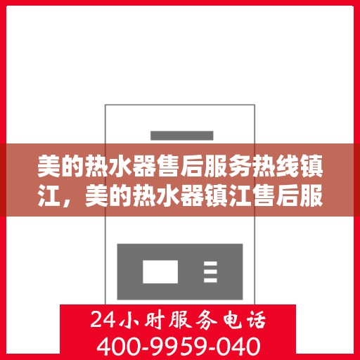 美的热水器售后服务热线镇江，美的热水器镇江售后服务热线详解