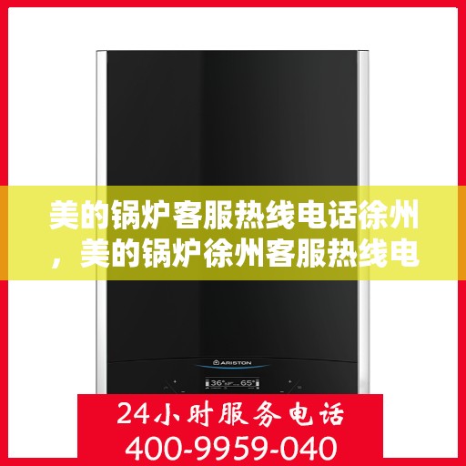 美的锅炉客服热线电话徐州，美的锅炉徐州客服热线电话，专业解答，贴心服务