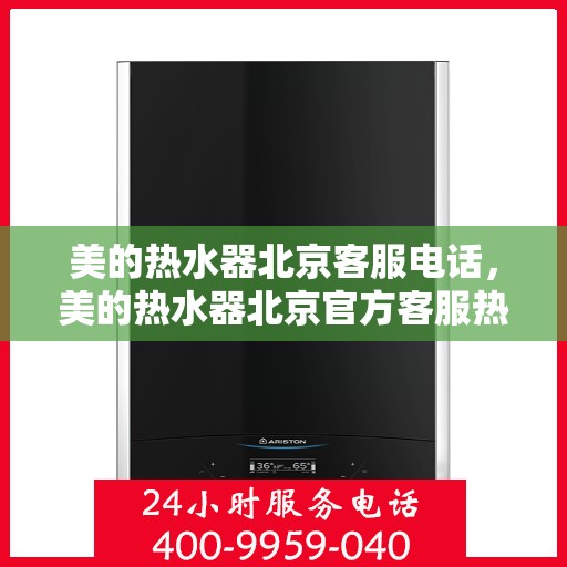 美的热水器北京客服电话，美的热水器北京官方客服热线——您的专业咨询与服务支持