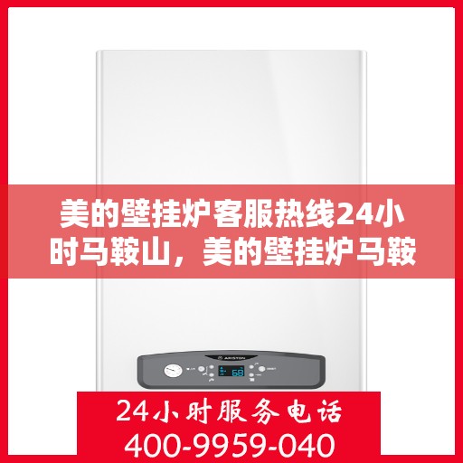 美的壁挂炉客服热线24小时马鞍山，美的壁挂炉马鞍山24小时客服热线全面服务