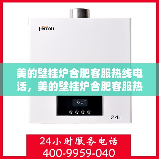 美的壁挂炉合肥客服热线电话，美的壁挂炉合肥客服热线电话公布与售后支持服务详解