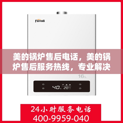 美的锅炉售后电话，美的锅炉售后服务热线，专业解决您的锅炉问题！