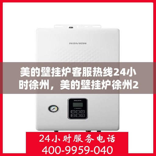 美的壁挂炉客服热线24小时徐州，美的壁挂炉徐州24小时客服热线