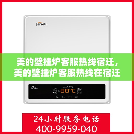 美的壁挂炉客服热线宿迁，美的壁挂炉客服热线在宿迁，专业支持与解决方案一站式服务