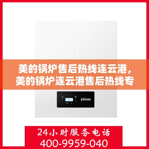 美的锅炉售后热线连云港，美的锅炉连云港售后热线专业服务