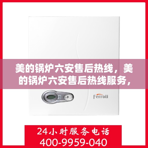 美的锅炉六安售后热线，美的锅炉六安售后热线服务，专业解决您的锅炉问题！