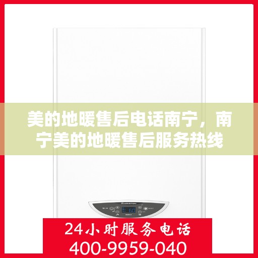 美的地暖售后电话南宁，南宁美的地暖售后服务热线