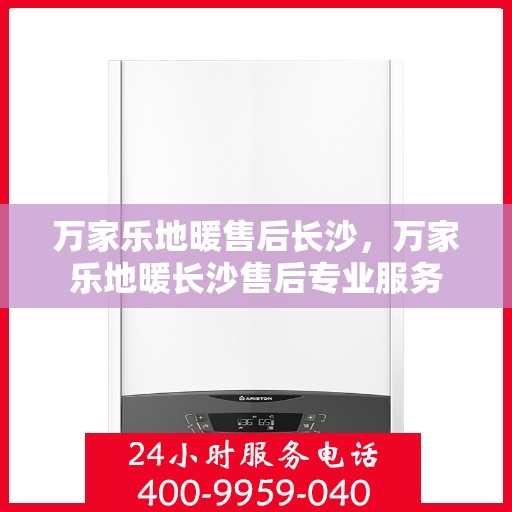 万家乐地暖售后长沙，万家乐地暖长沙售后专业服务