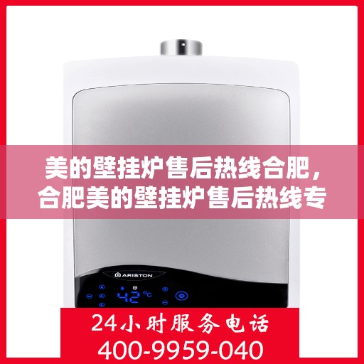 美的壁挂炉售后热线合肥，合肥美的壁挂炉售后热线专业服务，贴心保障您的温暖生活