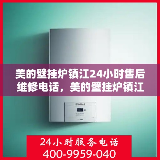 美的壁挂炉镇江24小时售后维修电话，美的壁挂炉镇江全天候售后维修服务热线