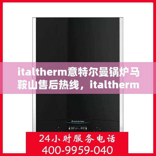 italtherm意特尔曼锅炉马鞍山售后热线，italtherm意特尔曼锅炉马鞍山售后服务热线及专业维修支持