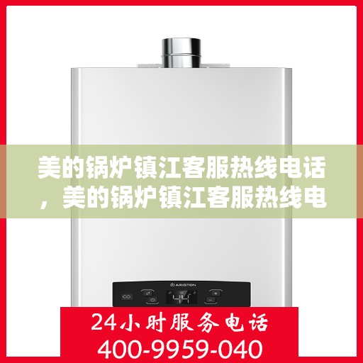 美的锅炉镇江客服热线电话，美的锅炉镇江客服热线电话一览，专业服务的贴心通道