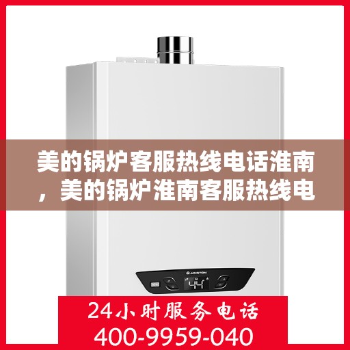 美的锅炉客服热线电话淮南，美的锅炉淮南客服热线电话一览