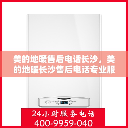 美的地暖售后电话长沙，美的地暖长沙售后电话专业服务