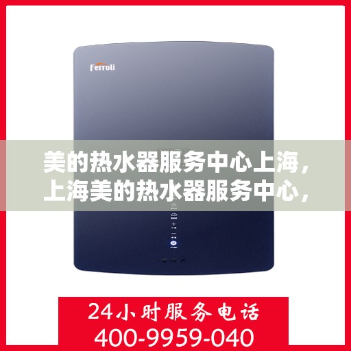 美的热水器服务中心上海，上海美的热水器服务中心，专业维修与贴心服务