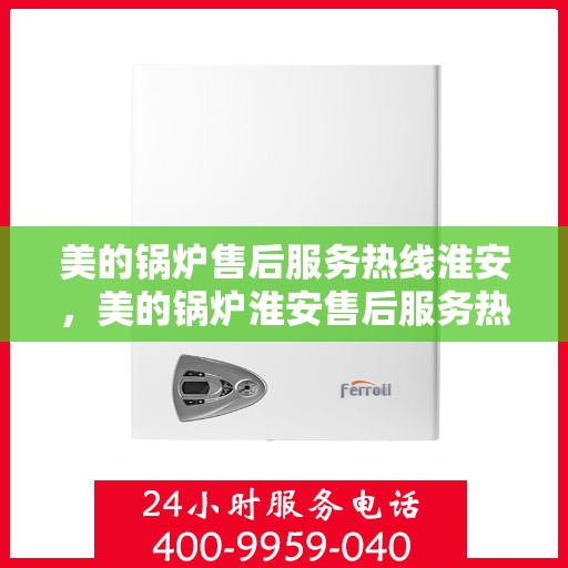 美的锅炉售后服务热线淮安，美的锅炉淮安售后服务热线，专业团队，贴心保障