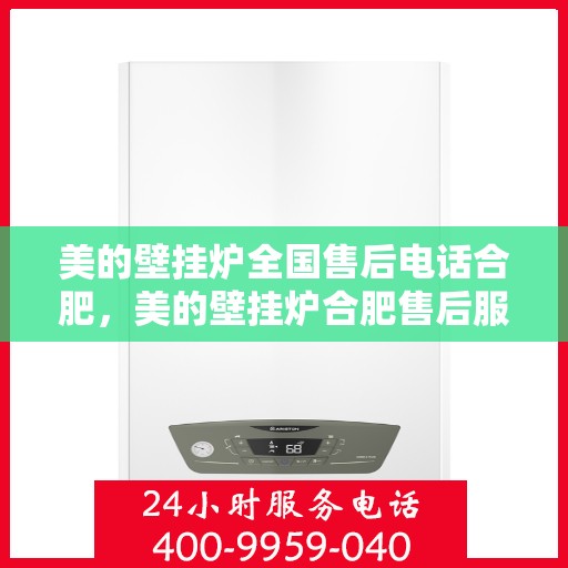 美的壁挂炉全国售后电话合肥，美的壁挂炉合肥售后服务中心，专业售后，贴心服务
