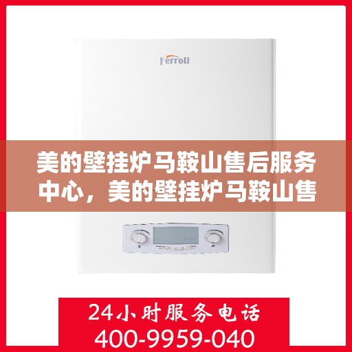 美的壁挂炉马鞍山售后服务中心，美的壁挂炉马鞍山售后服务中心，专业维修与贴心服务