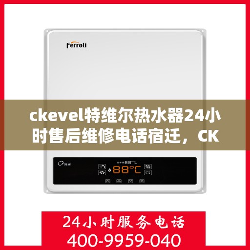 ckevel特维尔热水器24小时售后维修电话宿迁，CKEvel特维尔热水器宿迁地区全天候售后维修服务热线公布