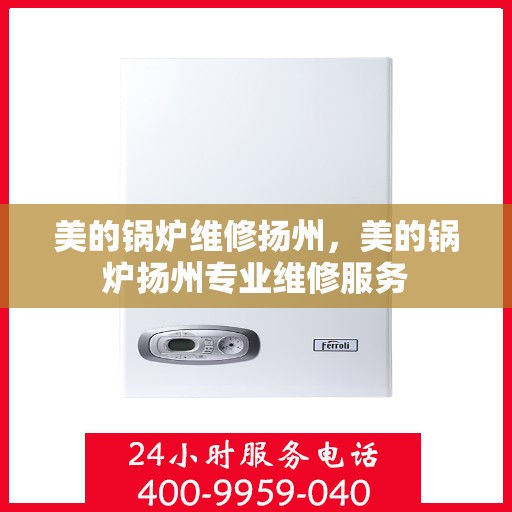 美的锅炉维修扬州，美的锅炉扬州专业维修服务
