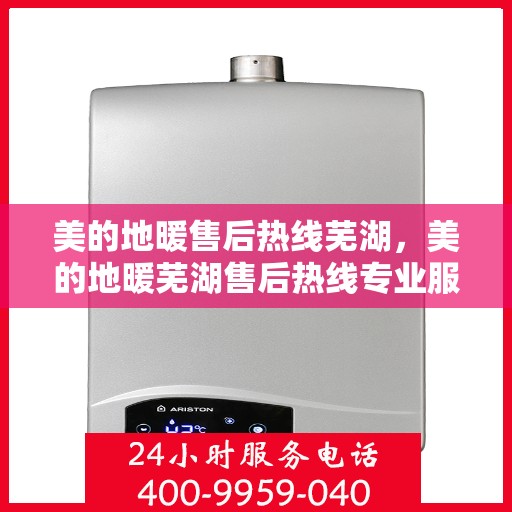 美的地暖售后热线芜湖，美的地暖芜湖售后热线专业服务，温暖您的冬季之选