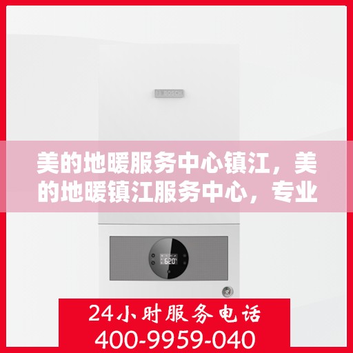 美的地暖服务中心镇江，美的地暖镇江服务中心，专业温暖您的家园