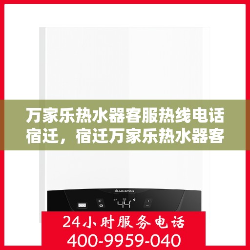 万家乐热水器客服热线电话宿迁，宿迁万家乐热水器客服热线电话全解析