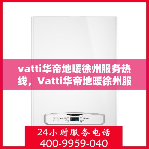 vatti华帝地暖徐州服务热线，Vatti华帝地暖徐州服务热线，专业温暖，一触即达