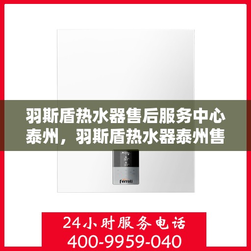 羽斯盾热水器售后服务中心泰州，羽斯盾热水器泰州售后服务中心，专业维修，贴心服务