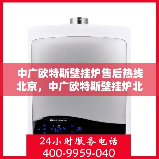 中广欧特斯壁挂炉售后热线北京，中广欧特斯壁挂炉北京售后热线及维修服务指南