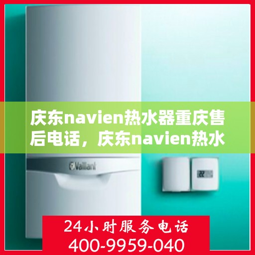 庆东navien热水器重庆售后电话，庆东navien热水器重庆售后服务中心联系电话及服务一览