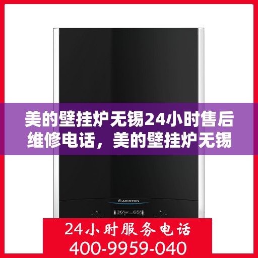 美的壁挂炉无锡24小时售后维修电话，美的壁挂炉无锡全天候售后维修服务热线