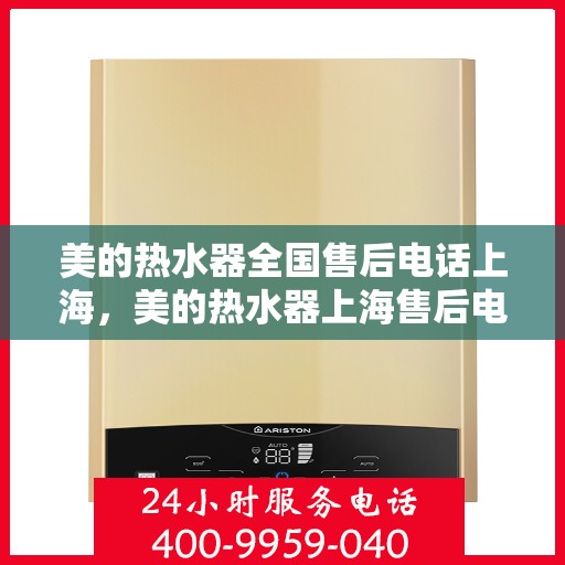 美的热水器全国售后电话上海，美的热水器上海售后电话及全国售后服务一览
