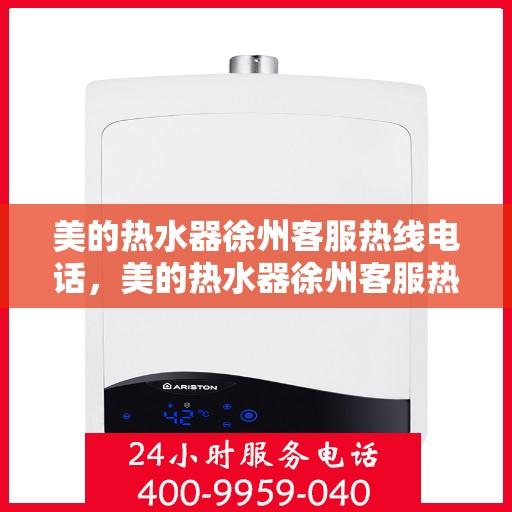 美的热水器徐州客服热线电话，美的热水器徐州客服热线电话——专业售后维修服务支持