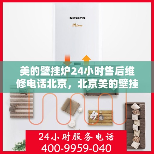 美的壁挂炉24小时售后维修电话北京，北京美的壁挂炉全天候售后维修服务热线