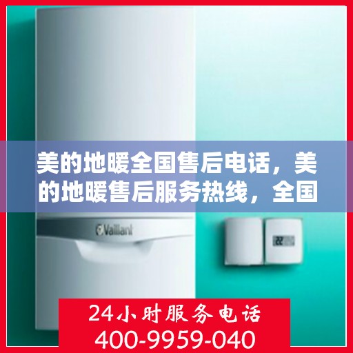 美的地暖全国售后电话，美的地暖售后服务热线，全国联动，温暖您的每一个冬天。