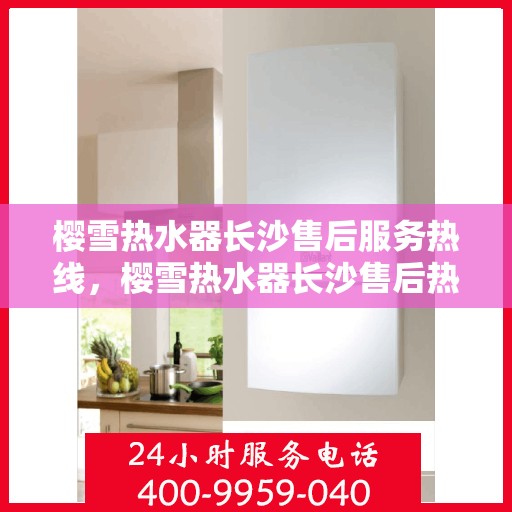 樱雪热水器长沙售后服务热线，樱雪热水器长沙售后热线，专业服务，温暖您的生活