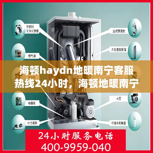 海顿haydn地暖南宁客服热线24小时，海顿地暖南宁全天候客服热线，贴心服务不打烊