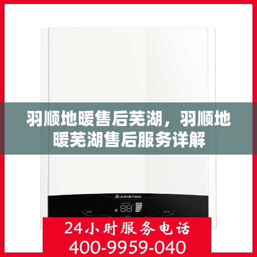羽顺地暖售后芜湖，羽顺地暖芜湖售后服务详解