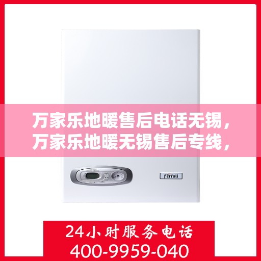 万家乐地暖售后电话无锡，万家乐地暖无锡售后专线，专业维修、安装及电话咨询支持服务