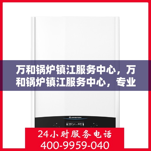 万和锅炉镇江服务中心，万和锅炉镇江服务中心，专业维修与优质服务并重