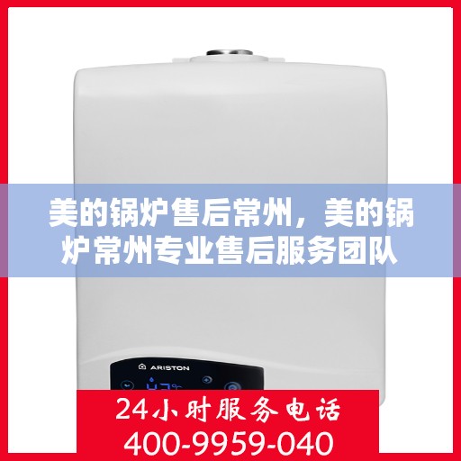 美的锅炉售后常州，美的锅炉常州专业售后服务团队