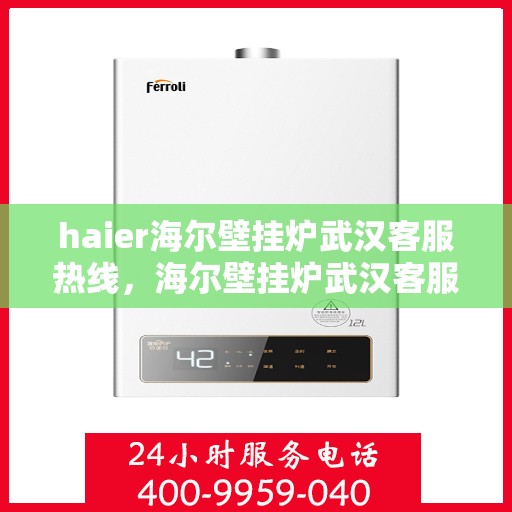 haier海尔壁挂炉武汉客服热线，海尔壁挂炉武汉客服热线，专业支持与解决方案一站式服务